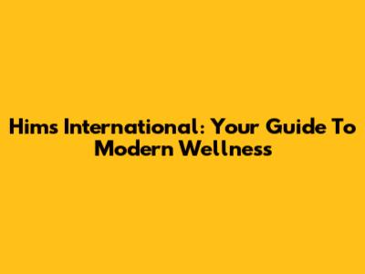 Hims International: Your Guide To Modern Wellness