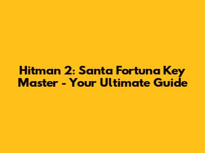 Hitman 2: Santa Fortuna Key Master - Your Ultimate Guide