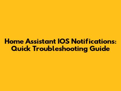Home Assistant IOS Notifications: Quick Troubleshooting Guide