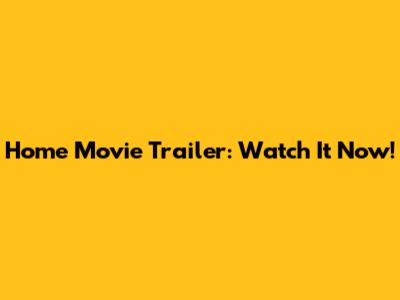 Home Movie Trailer: Watch It Now!