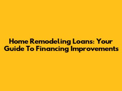 Home Remodeling Loans: Your Guide To Financing Improvements