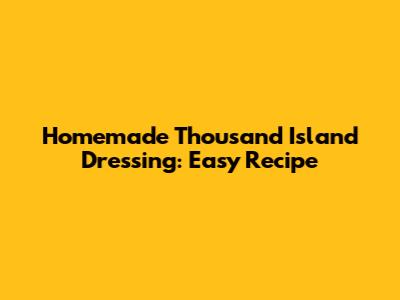 Homemade Thousand Island Dressing: Easy Recipe
