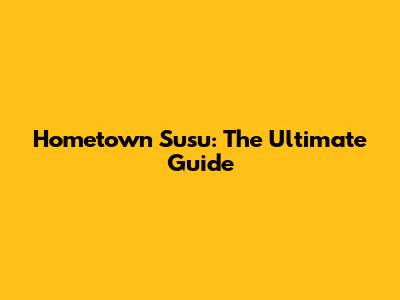 Hometown Susu: The Ultimate Guide