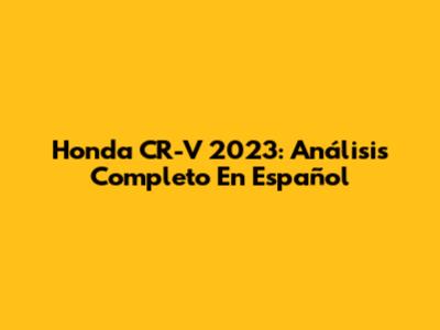 Honda CR-V 2023: Análisis Completo En Español