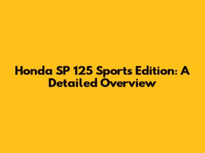 Honda SP 125 Sports Edition: A Detailed Overview