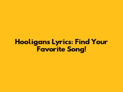Hooligans Lyrics: Find Your Favorite Song!