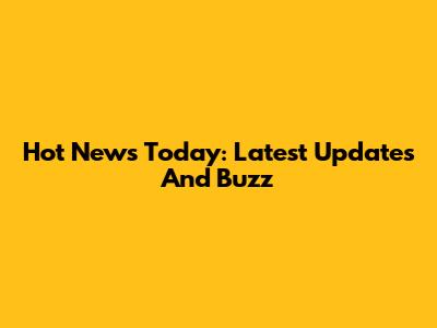 Hot News Today: Latest Updates And Buzz