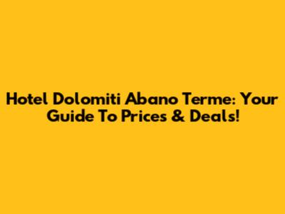 Hotel Dolomiti Abano Terme: Your Guide To Prices & Deals!