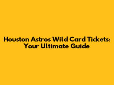 Houston Astros Wild Card Tickets: Your Ultimate Guide