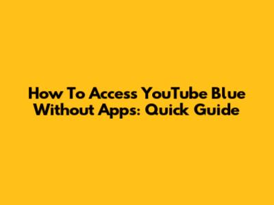 How To Access YouTube Blue Without Apps: Quick Guide