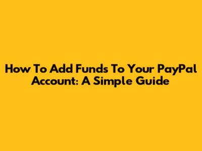 How To Add Funds To Your PayPal Account: A Simple Guide