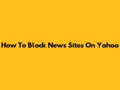 How To Block News Sites On Yahoo