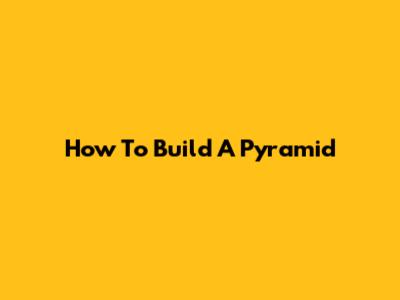 How To Build A Pyramid