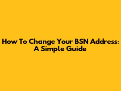 How To Change Your BSN Address: A Simple Guide