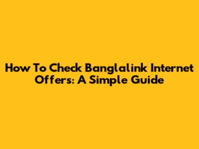 How To Check Banglalink Internet Offers: A Simple Guide