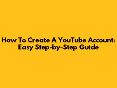 How To Create A YouTube Account: Easy Step-by-Step Guide