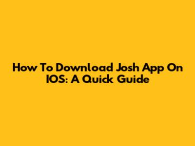 How To Download Josh App On IOS: A Quick Guide