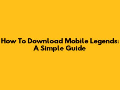 How To Download Mobile Legends: A Simple Guide
