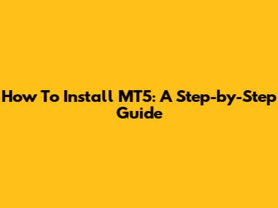 How To Install MT5: A Step-by-Step Guide