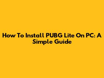 How To Install PUBG Lite On PC: A Simple Guide