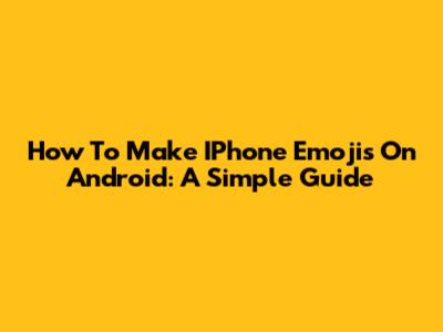 How To Make IPhone Emojis On Android: A Simple Guide