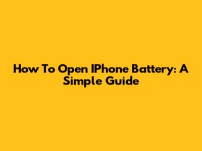How To Open IPhone Battery: A Simple Guide