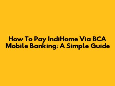 How To Pay IndiHome Via BCA Mobile Banking: A Simple Guide