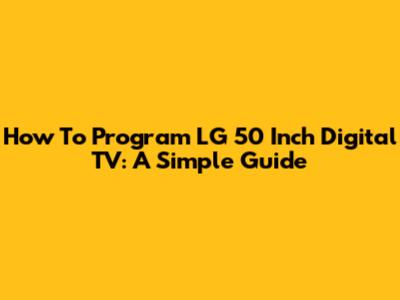 How To Program LG 50 Inch Digital TV: A Simple Guide