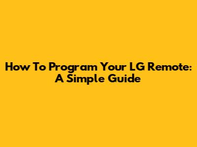 How To Program Your LG Remote: A Simple Guide