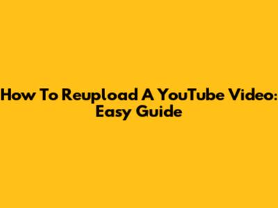 How To Reupload A YouTube Video: Easy Guide