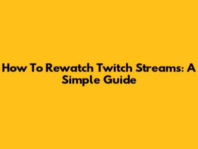 How To Rewatch Twitch Streams: A Simple Guide