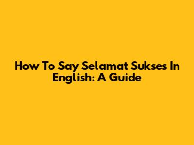 How To Say 'Selamat Sukses' In English: A Guide