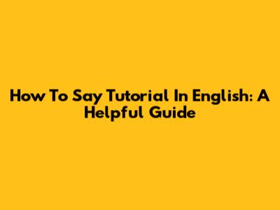 How To Say 'Tutorial' In English: A Helpful Guide
