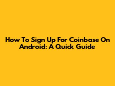 How To Sign Up For Coinbase On Android: A Quick Guide