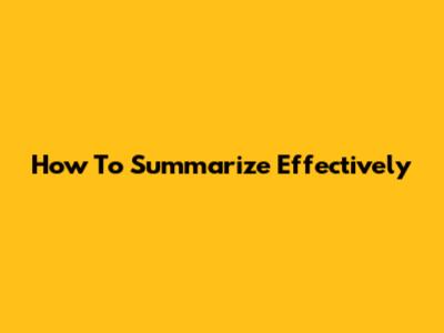 How To Summarize Effectively