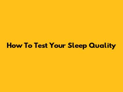 How To Test Your Sleep Quality