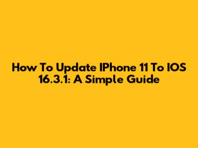 How To Update IPhone 11 To IOS 16.3.1: A Simple Guide