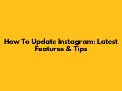 How To Update Instagram: Latest Features & Tips