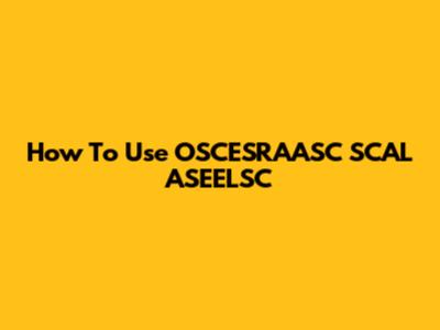 How To Use OSCESRAASC SCAL ASEELSC