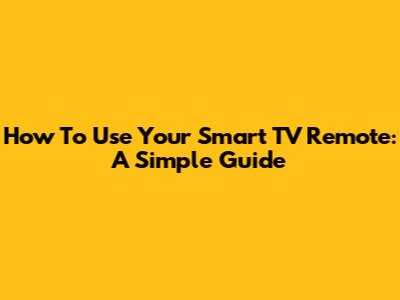 How To Use Your Smart TV Remote: A Simple Guide
