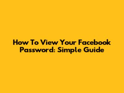 How To View Your Facebook Password: Simple Guide