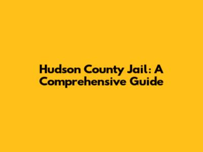 Hudson County Jail: A Comprehensive Guide