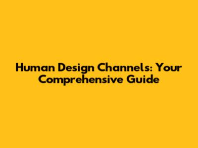 Human Design Channels: Your Comprehensive Guide
