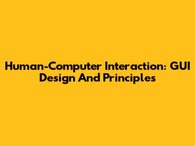 Human-Computer Interaction: GUI Design And Principles