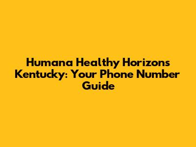 Humana Healthy Horizons Kentucky: Your Phone Number Guide
