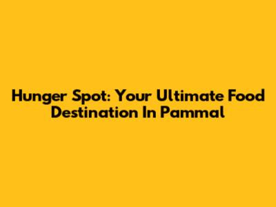 Hunger Spot: Your Ultimate Food Destination In Pammal
