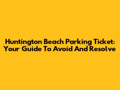 Huntington Beach Parking Ticket: Your Guide To Avoid And Resolve