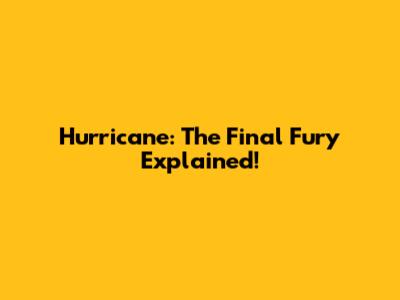 Hurricane: The Final Fury Explained!