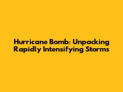 Hurricane Bomb: Unpacking Rapidly Intensifying Storms