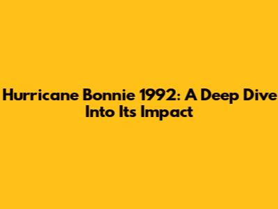 Hurricane Bonnie 1992: A Deep Dive Into Its Impact